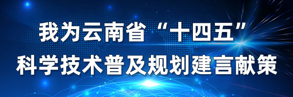 我为云南省“十四五”科学技术普及规划 建言献策